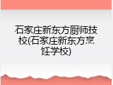石家庄新东方厨师技校(石家庄新东方烹饪学校)