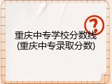 重庆中专学校分数线(重庆中专录取分数)
