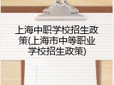 上海中职学校招生政策(上海市中等职业学校招生政策)