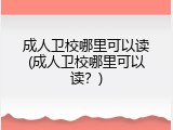 成人卫校哪里可以读(成人卫校哪里可以读？)