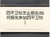 四平卫校怎么报名(如何报名参加四平卫校)