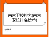 南京卫校排名(南京卫校排名榜单)