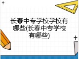 长春中专学校学校有哪些(长春中专学校有哪些)