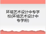环境艺术设计中专学校(环境艺术设计中专学府)