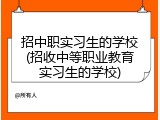招中职实习生的学校(招收中等职业教育实习生的学校)