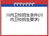 川内卫校招生条件(川内卫校招生要求)