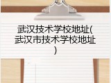 武汉技术学校地址(武汉市技术学校地址)