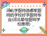 河北学厨师选哪家厨师的学校好学厨师专业(河北最佳厨师学校推荐)