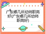 广东哪几所幼师职高好(广东哪几所幼师职高好)
