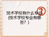 技术学校有什么专业(技术学校专业有哪些？)