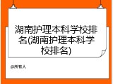 湖南护理本科学校排名(湖南护理本科学校排名)