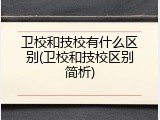 卫校和技校有什么区别(卫校和技校区别简析)