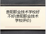 贵阳职业技术学校好不好(贵阳职业技术学校评价)