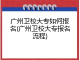 广州卫校大专如何报名(广州卫校大专报名流程)