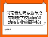 河南省幼师专业单招有哪些学校(河南省幼师专业单招学校)