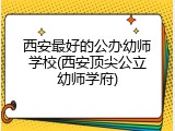 西安最好的公办幼师学校(西安顶尖公立幼师学府)