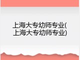 上海大专幼师专业(上海大专幼师专业)