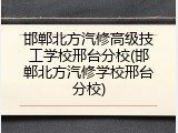 邯郸北方汽修高级技工学校邢台分校(邯郸北方汽修学校邢台分校)