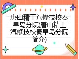 唐山精工汽修技校秦皇岛分院(唐山精工汽修技校秦皇岛分院简介)