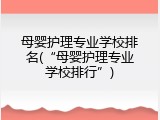 母婴护理专业学校排名(“母婴护理专业学校排行”)