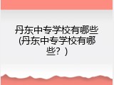 丹东中专学校有哪些(丹东中专学校有哪些？)