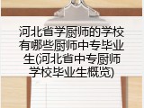 河北省学厨师的学校有哪些厨师中专毕业生(河北省中专厨师学校毕业生概览)