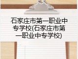 石家庄市第一职业中专学校(石家庄市第一职业中专学校)