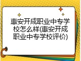 惠安开成职业中专学校怎么样(惠安开成职业中专学校评价)