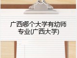 广西哪个大学有幼师专业(广西大学)