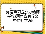 河南省商丘公办幼师学校(河南省商丘公办幼师学院)