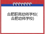 合肥职高幼师学校(合肥幼师学校)