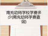 南充幼师学校学费多少(南充幼师学费查询)