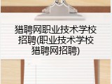 猎聘网职业技术学校招聘(职业技术学校猎聘网招聘)