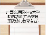 广西交通职业技术学院的幼师(广西交通职院幼儿教育专业)