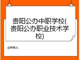贵阳公办中职学校(贵阳公办职业技术学校)
