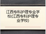 江西专科护理专业学校(江西专科护理专业学校)
