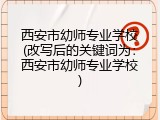 西安市幼师专业学校(改写后的关键词为：西安市幼师专业学校)