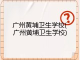 广州黄埔卫生学校(广州黄埔卫生学校)