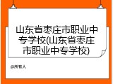 山东省枣庄市职业中专学校(山东省枣庄市职业中专学校)