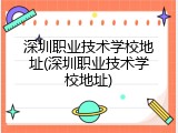 深圳职业技术学校地址(深圳职业技术学校地址)