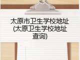 太原市卫生学校地址(太原卫生学校地址查询)