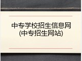 中专学校招生信息网(中专招生网站)