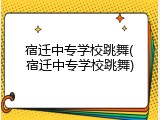 宿迁中专学校跳舞(宿迁中专学校跳舞)