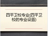 四平卫校专业(四平卫校的专业设置)