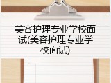 美容护理专业学校面试(美容护理专业学校面试)