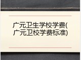 广元卫生学校学费(广元卫校学费标准)