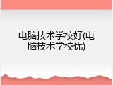 电脑技术学校好(电脑技术学校优)