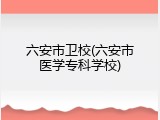 六安市卫校(六安市医学专科学校)