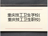 重庆技工卫生学校(重庆技工卫生职校)