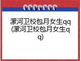 漯河卫校包月女生qq(漯河卫校包月女生qq)